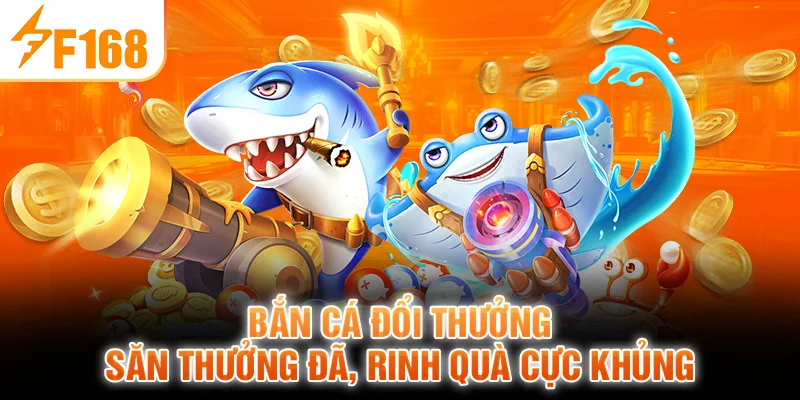 Bắn Cá Đổi Thưởng Săn Thưởng Đã, Rinh Quà Cực Khủng
