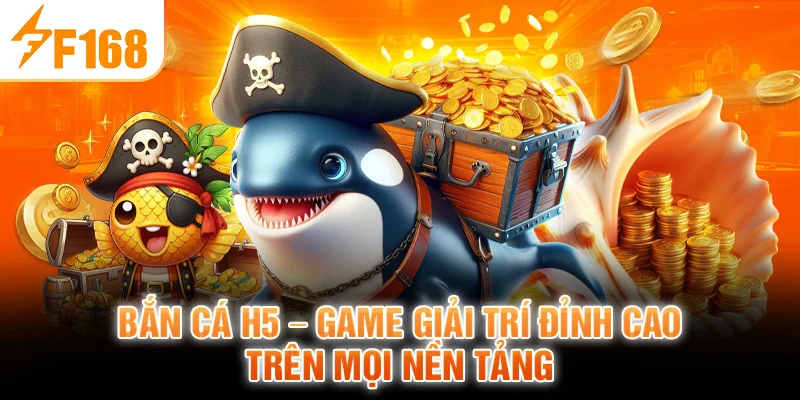 Bắn Cá H5 - Game Giải Trí Đỉnh Cao Trên Mọi Nền Tảng